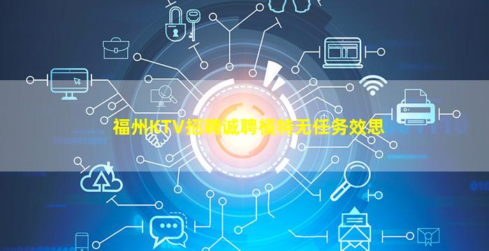 福州KTV招聘诚聘模特无任务效思